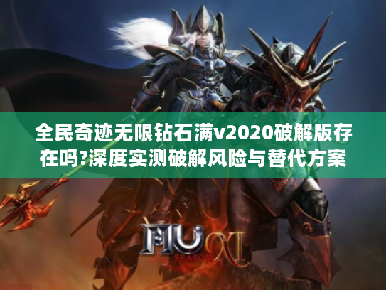 全民奇迹无限钻石满v2020破解版存在吗?深度实测破解风险与替代方案 全民奇迹无限钻石满v2020破解版存在吗?深度实测破解风险与替代方案