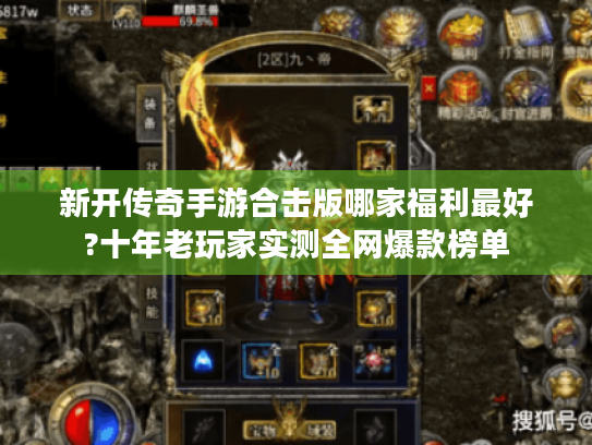 新开传奇手游合击版哪家福利最好?十年老玩家实测全网爆款榜单 新开传奇手游合击版哪家福利最好?十年老玩家实测全网爆款榜单
