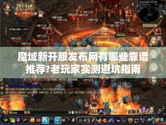 魔域新开服发布网有哪些靠谱推荐?老玩家实测避坑指南 魔域新开服发布网有哪些靠谱推荐?老玩家实测避坑指南