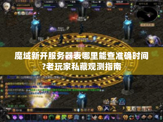 魔域新开服务器表哪里能查准确时间?老玩家私藏观测指南 魔域新开服务器表哪里能查准确时间?老玩家私藏观测指南