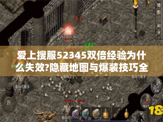 爱上搜服52345双倍经验为什么失效?隐藏地图与爆装技巧全解 爱上搜服52345双倍经验为什么失效?隐藏地图与爆装技巧全解