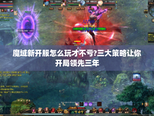 魔域新开服怎么玩才不亏?三大策略让你开局领先三年 魔域新开服怎么玩才不亏?三大策略让你开局领先三年