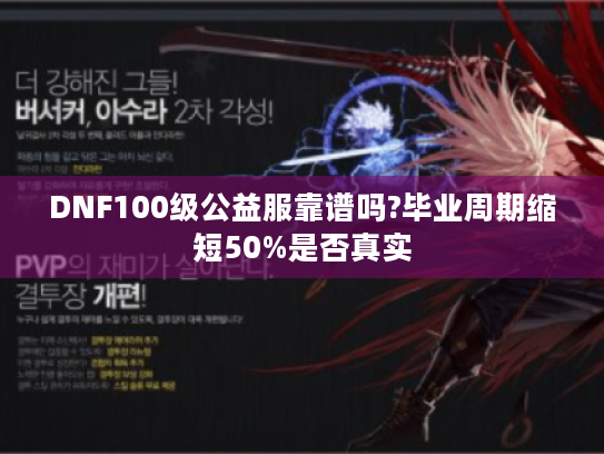 DNF100级公益服靠谱吗?毕业周期缩短50%是否真实 DNF100级公益服靠谱吗?毕业周期缩短50%是否真实