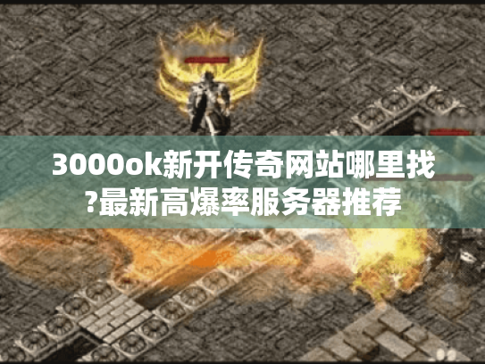 3000ok新开传奇网站哪里找?最新高爆率服务器推荐 3000ok新开传奇网站哪里找?最新高爆率服务器推荐