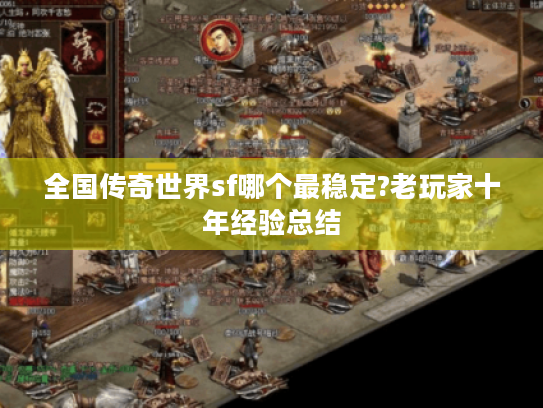 全国传奇世界sf哪个最稳定?老玩家十年经验总结 全国传奇世界sf哪个最稳定?老玩家十年经验总结