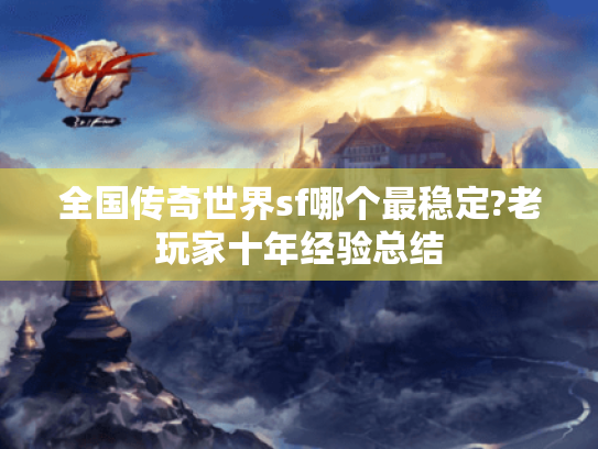 全国传奇世界sf哪个最稳定?老玩家十年经验总结 全国传奇世界sf哪个最稳定?老玩家十年经验总结