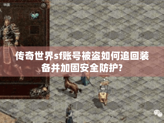 传奇世界sf账号被盗如何追回装备并加固安全防护? 传奇世界sf账号被盗如何追回装备并加固安全防护?