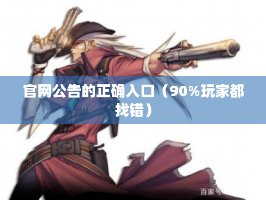 官网公告的正确入口(90%玩家都找错) 官网公告的正确入口(90%玩家都找错)