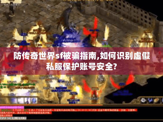 防传奇世界sf被骗指南,如何识别虚假私服保护账号安全? 防传奇世界sf被骗指南,如何识别虚假私服保护账号安全?