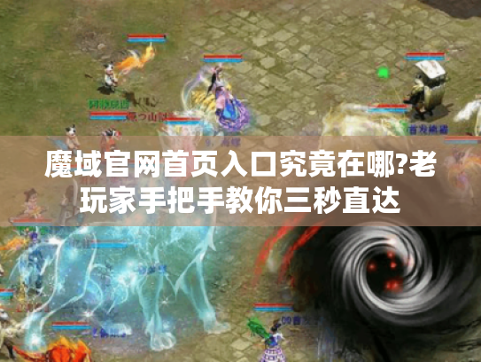 魔域官网首页入口究竟在哪?老玩家手把手教你三秒直达 魔域官网首页入口究竟在哪?老玩家手把手教你三秒直达