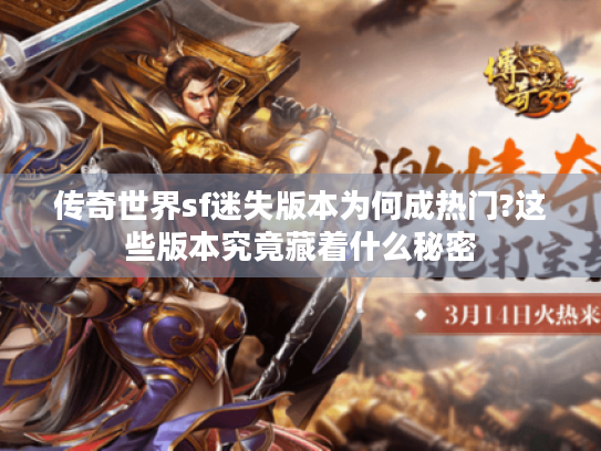 传奇世界sf迷失版本为何成热门?这些版本究竟藏着什么秘密 传奇世界sf迷失版本为何成热门?这些版本究竟藏着什么秘密