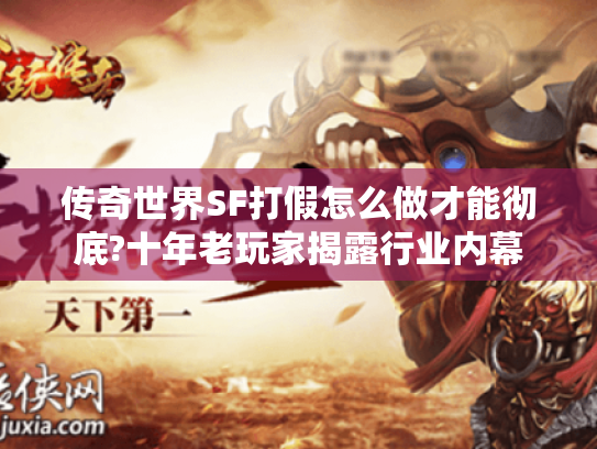 传奇世界SF打假怎么做才能彻底?十年老玩家揭露行业内幕 传奇世界SF打假怎么做才能彻底?十年老玩家揭露行业内幕