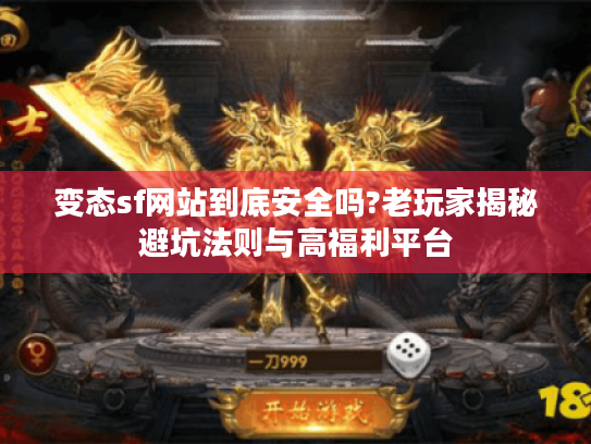 变态sf网站到底安全吗?老玩家揭秘避坑法则与高福利平台 变态sf网站到底安全吗?老玩家揭秘避坑法则与高福利平台