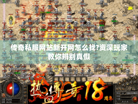 传奇私服网站新开网怎么找?资深玩家教你辨别真假 传奇私服网站新开网怎么找?资深玩家教你辨别真假