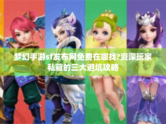 梦幻手游sf发布网免费在哪找?资深玩家私藏的三大避坑攻略