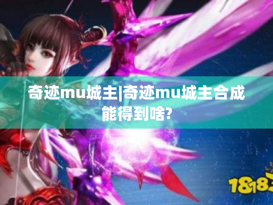 奇迹mu城主|奇迹mu城主合成能得到啥? 奇迹mu城主|奇迹mu城主合成能得到啥?