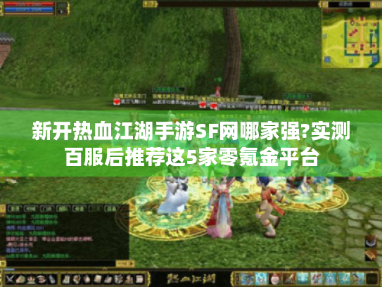 新开热血江湖手游SF网哪家强?实测百服后推荐这5家零氪金平台