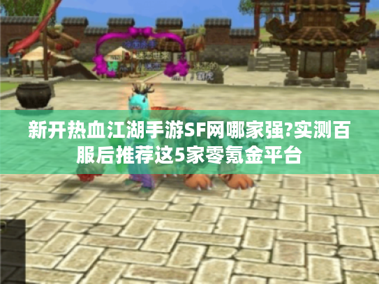 新开热血江湖手游SF网哪家强?实测百服后推荐这5家零氪金平台