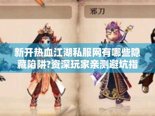 新开热血江湖私服网有哪些隐藏陷阱?资深玩家亲测避坑指南 新开热血江湖私服网有哪些隐藏陷阱?资深玩家亲测避坑指南