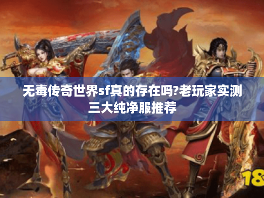 无毒传奇世界sf真的存在吗?老玩家实测三大纯净服推荐 无毒传奇世界sf真的存在吗?老玩家实测三大纯净服推荐