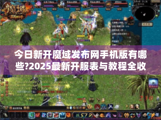 今日新开魔域发布网手机版有哪些?2025最新开服表与教程全收录 今日新开魔域发布网手机版有哪些?2025最新开服表与教程全收录
