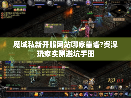 魔域私新开服网站哪家靠谱?资深玩家实测避坑手册 魔域私新开服网站哪家靠谱?资深玩家实测避坑手册