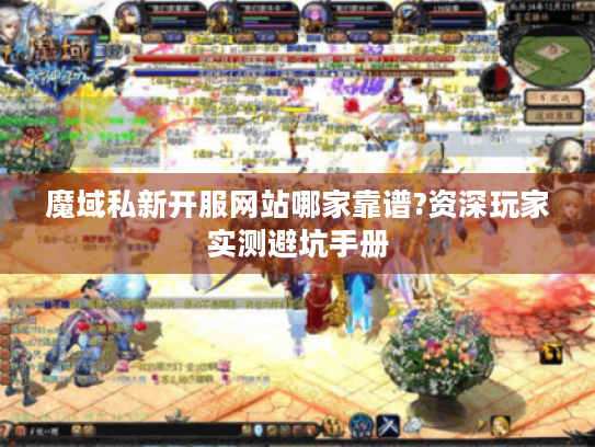 魔域私新开服网站哪家靠谱?资深玩家实测避坑手册 魔域私新开服网站哪家靠谱?资深玩家实测避坑手册