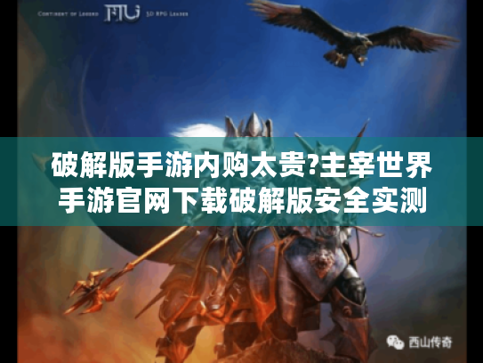 破解版手游内购太贵?主宰世界手游官网下载破解版安全实测 破解版手游内购太贵?主宰世界手游官网下载破解版安全实测
