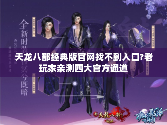 天龙八部经典版官网找不到入口?老玩家亲测四大官方通道 天龙八部经典版官网找不到入口?老玩家亲测四大官方通道