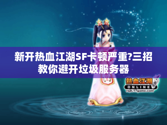 新开热血江湖SF卡顿严重?三招教你避开垃圾服务器 新开热血江湖SF卡顿严重?三招教你避开垃圾服务器