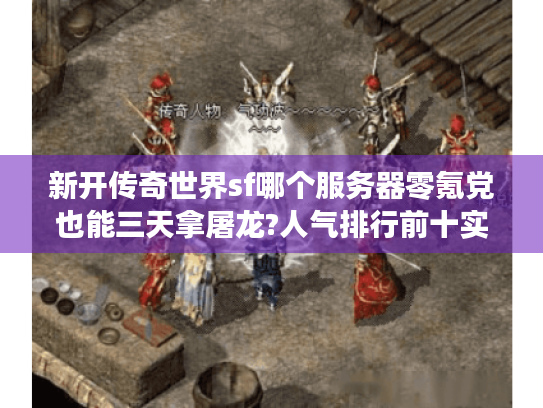 新开传奇世界sf哪个服务器零氪党也能三天拿屠龙?人气排行前十实测 新开传奇世界sf哪个服务器零氪党也能三天拿屠龙?人气排行前十实测
