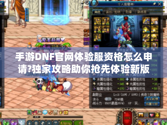 手游DNF官网体验服资格怎么申请?独家攻略助你抢先体验新版本 手游DNF官网体验服资格怎么申请?独家攻略助你抢先体验新版本