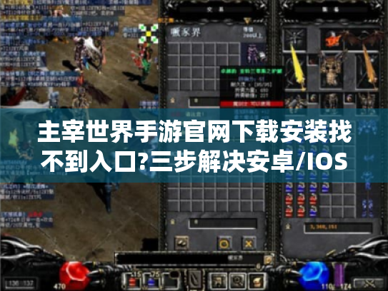 主宰世界手游官网下载安装找不到入口?三步解决安卓/IOS适配问题 主宰世界手游官网下载安装找不到入口?三步解决安卓/IOS适配问题