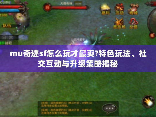 mu奇迹sf怎么玩才最爽?特色玩法、社交互动与升级策略揭秘 mu奇迹sf怎么玩才最爽?特色玩法、社交互动与升级策略揭秘