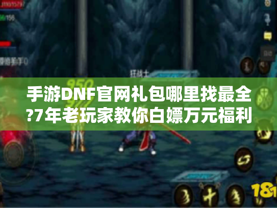 手游DNF官网礼包哪里找最全?7年老玩家教你白嫖万元福利 手游DNF官网礼包哪里找最全?7年老玩家教你白嫖万元福利