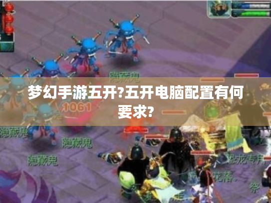 梦幻手游五开?五开电脑配置有何要求?