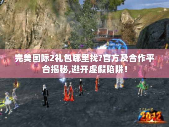 完美国际2礼包哪里找?官方及合作平台揭秘,避开虚假陷阱! 完美国际2礼包哪里找?官方及合作平台揭秘,避开虚假陷阱!