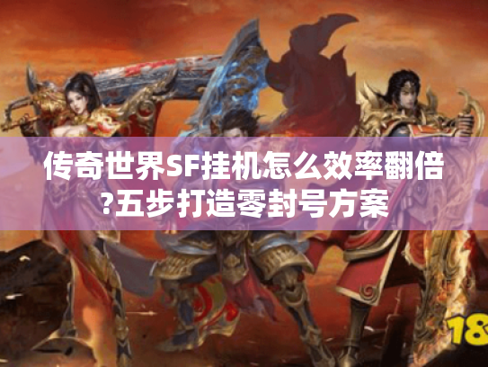 传奇世界SF挂机怎么效率翻倍?五步打造零封号方案 传奇世界SF挂机怎么效率翻倍?五步打造零封号方案