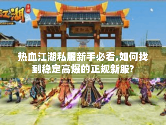 热血江湖私服新手必看,如何找到稳定高爆的正规新服? 热血江湖私服新手必看,如何找到稳定高爆的正规新服?