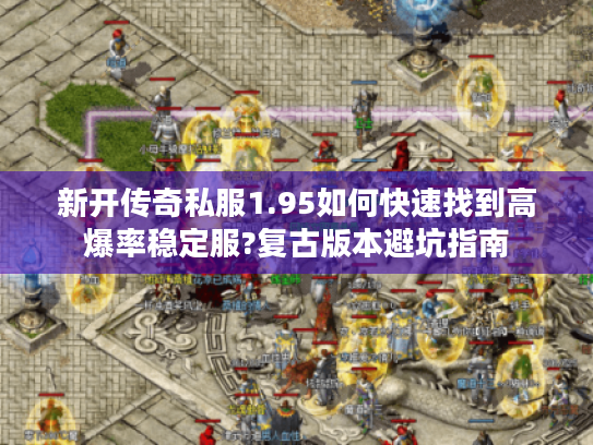新开传奇私服1.95如何快速找到高爆率稳定服?复古版本避坑指南 新开传奇私服1.95如何快速找到高爆率稳定服?复古版本避坑指南