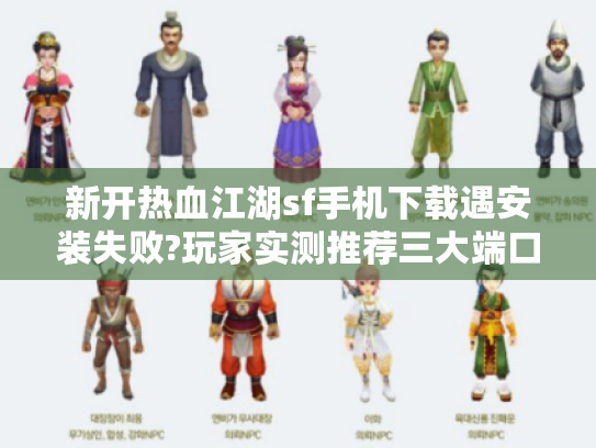 新开热血江湖sf手机下载遇安装失败?玩家实测推荐三大端口 新开热血江湖sf手机下载遇安装失败?玩家实测推荐三大端口
