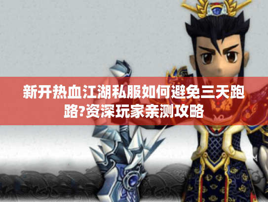 新开热血江湖私服如何避免三天跑路?资深玩家亲测攻略 新开热血江湖私服如何避免三天跑路?资深玩家亲测攻略