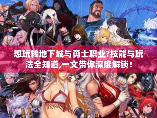 想玩转地下城与勇士职业?技能与玩法全知道,一文带你深度解锁! 想玩转地下城与勇士职业?技能与玩法全知道,一文带你深度解锁!