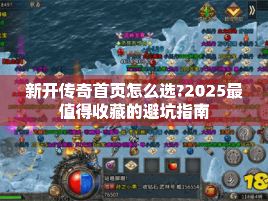 新开传奇首页怎么选?2025最值得收藏的避坑指南 新开传奇首页怎么选?2025最值得收藏的避坑指南