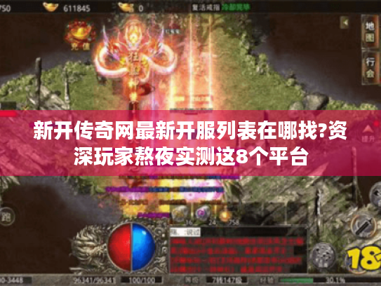 新开传奇网最新开服列表在哪找?资深玩家熬夜实测这8个平台 新开传奇网最新开服列表在哪找?资深玩家熬夜实测这8个平台