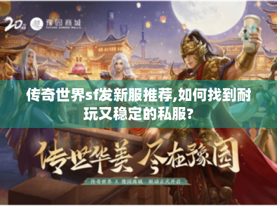 传奇世界sf发新服推荐,如何找到耐玩又稳定的私服?