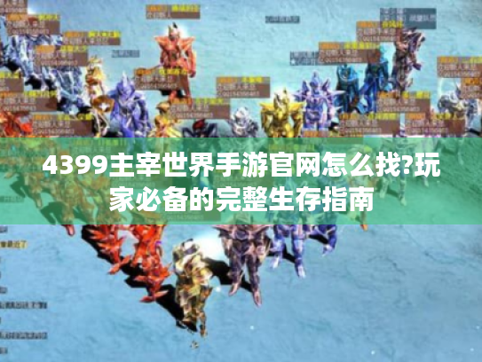 4399主宰世界手游官网怎么找?玩家必备的完整生存指南 4399主宰世界手游官网怎么找?玩家必备的完整生存指南