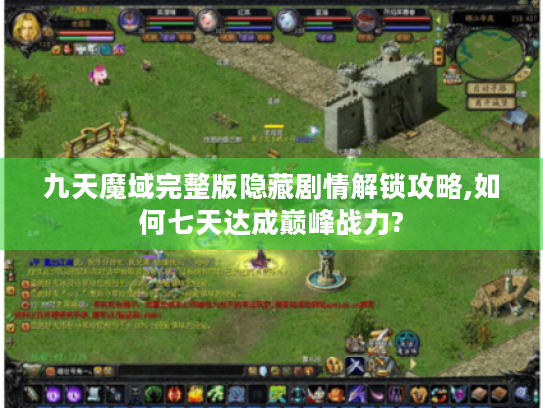 九天魔域完整版隐藏剧情解锁攻略,如何七天达成巅峰战力? 九天魔域完整版隐藏剧情解锁攻略,如何七天达成巅峰战力?