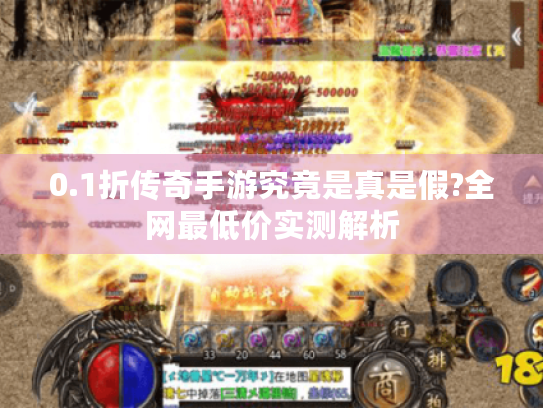 0.1折传奇手游究竟是真是假?全网最低价实测解析 0.1折传奇手游究竟是真是假?全网最低价实测解析