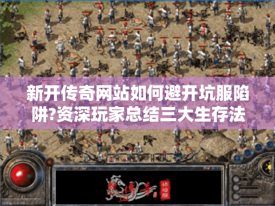 新开传奇网站如何避开坑服陷阱?资深玩家总结三大生存法则 新开传奇网站如何避开坑服陷阱?资深玩家总结三大生存法则